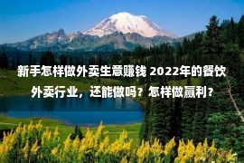 新手怎样做外卖生意赚钱 2022年的餐饮外卖行业，还能做吗？怎样做赢利？