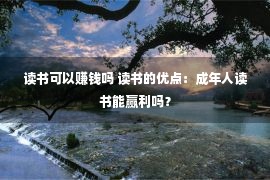 读书可以赚钱吗 读书的优点：成年人读书能赢利吗？