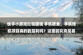 快手小游戏红包赚钱 手机掘金，手机挂机项目真的能赢利吗？这面前究竟是甚么逻辑？