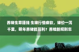 养猪生意赚钱 生猪行情疲软，猪价一泻千里，明年养猪能赢利？养殖新规别忘了