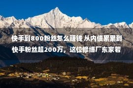 快手到800粉丝怎么赚钱 从内债累累到快手粉丝超200万，这位修缮厂东家若何靠直播逆袭？