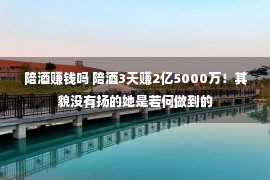 陪酒赚钱吗 陪酒3天赚2亿5000万！其貌没有扬的她是若何做到的