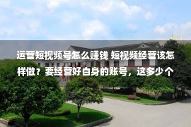 运营短视频号怎么赚钱 短视频经营该怎样做？要经营好自身的账号，这多少个方式要记好