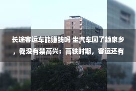 长途客运车能赚钱吗 坐汽车回了趟家乡，我没有禁高兴：高铁时期，客运还有繁华空间吗？