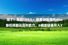  定了！急招100人：收费训练海内dǒu音视频搬运赢利能力，0根底轻便月入2万+！