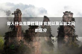 穷人什么生意能赚钱 贫民以及富翁之间的区分