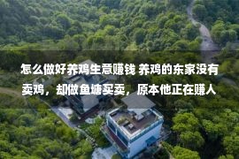 怎么做好养鸡生意赚钱 养鸡的东家没有卖鸡，却做鱼塘买卖，原本他正在赚人们看没有见的钱