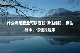 什么病是职业可以赚钱 保住绿码、保住处事，你便是赢家