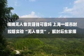 摆摊无人售货赚钱可靠吗 上海一超市封控期实验“无人售货”，解封后东家摆摊为主顾剃头