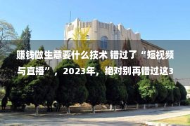 赚钱做生意要什么技术 错过了“短视频与直播”，2023年，绝对别再错过这3个造富风口！