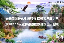 去泰国做什么生意赚钱 假设零用度，月薪18000元让你来泰国做建筑工，你承诺吗？