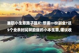 兼职小生意路子图片:想要一份副业?这5个业余时间就能做的小本生意,建议收藏!