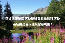 区块链赚钱聊 区块链玩耍怎样赢利 区块链玩耍是若何让玩家赢利的？