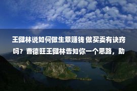 王健林说如何做生意赚钱 做买卖有诀窍吗？曹德旺王健林告知你一个思路，助你加紧建立劣势