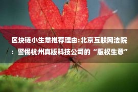 区块链小生意推荐理由:北京互联网法院：警惕杭州真版科技公司的“版权生意”