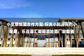 小生意加盟合作方案:投资小利润高的小生意、乐喜酒汇葡萄酒加盟厂家直销