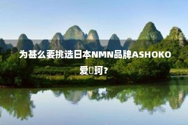  为甚么要挑选日本NMN品牌ASHOKO爱晞珂？