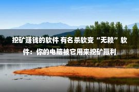 挖矿赚钱的软件 有名杀软变“无赖”软件：你的电脑被它用来挖矿赢利