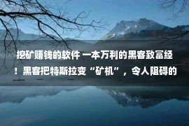 挖矿赚钱的软件 一本万利的黑客致富经！黑客把特斯拉变“矿机”，令人阻碍的操作