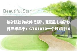 挖矿赚钱的软件 华硕与闲置显卡挖矿软件完毕单干：GTX1070一个月可赚10美元