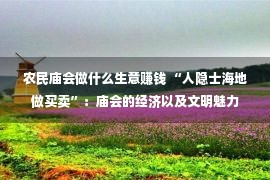 农民庙会做什么生意赚钱 “人隐士海地做买卖”：庙会的经济以及文明魅力