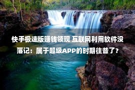 快手极速版赚钱领现 互联网利用软件没落记：属于超级APP的时期往昔了？