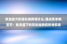 创业动力的变化趋势是什么:沸点资本姚亚平：新浪潮下的投资趋势和创业机会（万字长文）