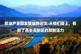 创业产业园发展趋势论文:从他们身上，看到了西安高新区的双创活力