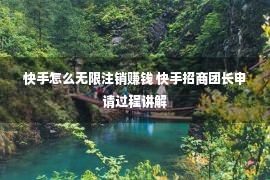 快手怎么无限注销赚钱 快手招商团长申请过程讲解