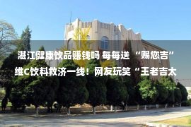 湛江健康饮品赚钱吗 每每送 “赐您吉”维C饮料救济一线！网友玩笑“王老吉太会了”