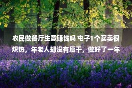 农民做餐厅生意赚钱吗 屯子1个买卖很炽热，年老人却没有愿干，做好了一年赚10万很轻便