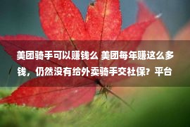 美团骑手可以赚钱么 美团每年赚这么多钱，仍然没有给外卖骑手交社保？平台：交没有起