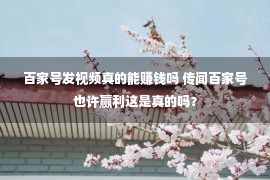 百家号发视频真的能赚钱吗 传闻百家号也许赢利这是真的吗？