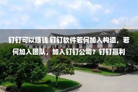 钉钉可以赚钱 钉钉软件若何加入构造，若何加入团队，加入钉钉公司？钉钉赢利吗