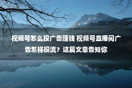 视频号怎么投广告赚钱 视频号直播间广告怎样投流？这篇文章告知你