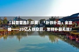  【科普营养】珍藏！「补铁补血」全攻略——20亿人铁空洞，怎样补最无效？