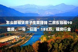 怎么做租赁房子生意赚钱 二房东包租90套房，一年“狂赚”180万，租房行业有多暴利？