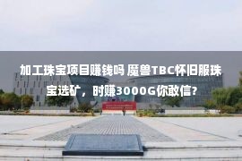 加工珠宝项目赚钱吗 魔兽TBC怀旧服珠宝选矿，时赚3000G你敢信？