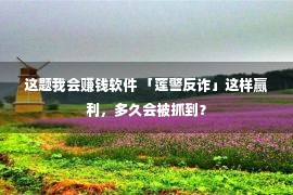 这题我会赚钱软件 「莲警反诈」这样赢利，多久会被抓到？