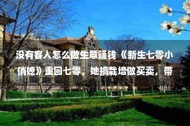 没有客人怎么做生意赚钱 《新生七零小俏媳》重回七零，她搞栽培做买卖，带百口成万元户