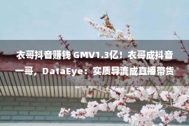 衣哥抖音赚钱 GMV1.3亿！衣哥成抖音一哥，DataEye：实质导流成直播带货新趋势