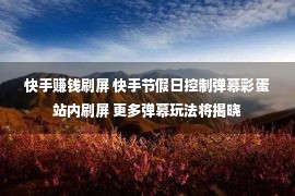 快手赚钱刷屏 快手节假日控制弹幕彩蛋站内刷屏 更多弹幕玩法将揭晓