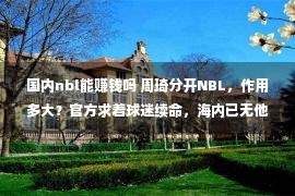 国内nbl能赚钱吗 周琦分开NBL，作用多大？官方求着球迷续命，海内已无他们踪影