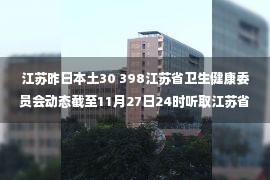 江苏昨日本土30 398江苏省卫生健康委员会动态截至11月27日24时听取江苏省新型冠状病毒肺炎疫情最新情况