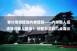 审计培训经验内审经验——内审新人应该如何做人做事？ 给新员工的几点建议！