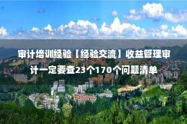 审计培训经验【经验交流】收益管理审计一定要查23个170个问题清单