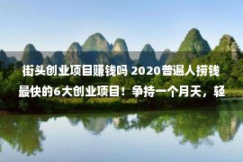 街头创业项目赚钱吗 2020普遍人捞钱最快的6大创业项目！争持一个月天，轻便月入过万