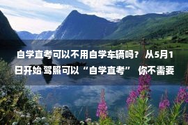 自学直考可以不用自学车辆吗？ 从5月1日开始 驾照可以“自学直考”  你不需要去驾校报考  (留言有奖) )