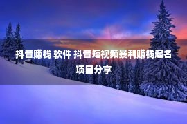 抖音赚钱 软件 抖音短视频暴利赚钱起名项目分享