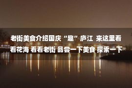 老街美食介绍国庆“趣”庐江  来这里看看花海 看看老街 品尝一下美食 探索一下竹海 一起呼吸“森林”~